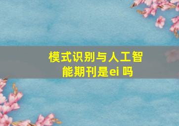 模式识别与人工智能期刊是ei 吗